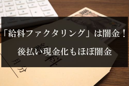 「給料ファクタリング」は闇金！後払い現金化もほぼ闇金